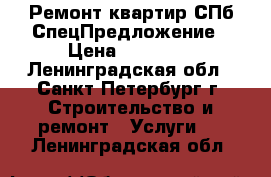 Ремонт квартир СПб СпецПредложение › Цена ­ 89 000 - Ленинградская обл., Санкт-Петербург г. Строительство и ремонт » Услуги   . Ленинградская обл.